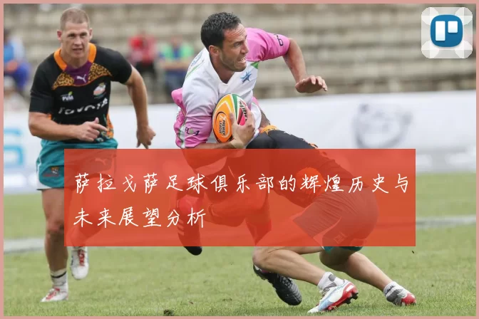 萨拉戈萨足球俱乐部的辉煌历史与未来展望分析