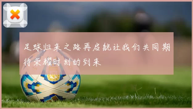 足球归来之路再启航让我们共同期待荣耀时刻的到来