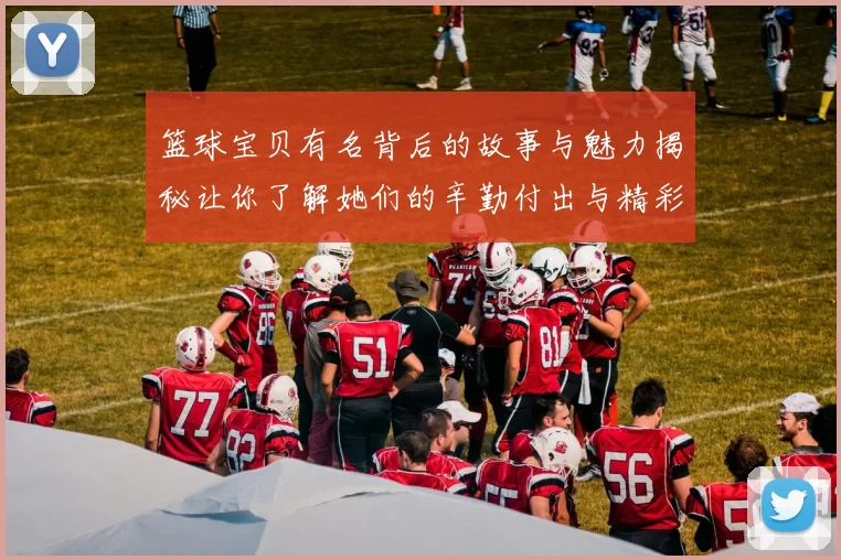 篮球宝贝有名背后的故事与魅力揭秘让你了解她们的辛勤付出与精彩瞬间